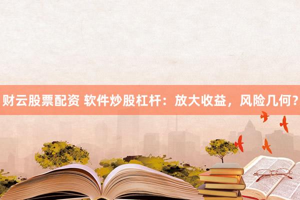 财云股票配资 软件炒股杠杆：放大收益，风险几何？