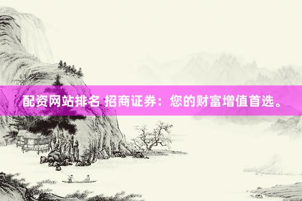 配资网站排名 招商证券：您的财富增值首选。