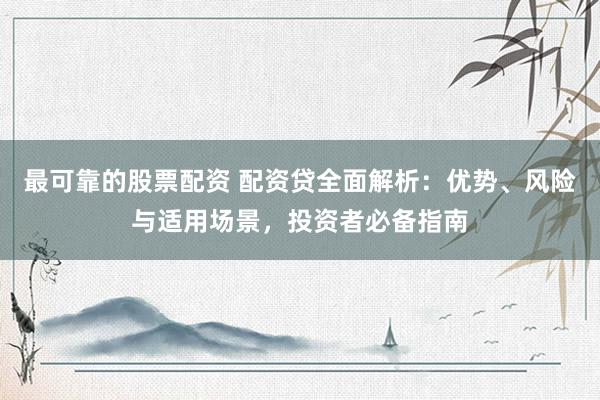 最可靠的股票配资 配资贷全面解析：优势、风险与适用场景，投资者必备指南