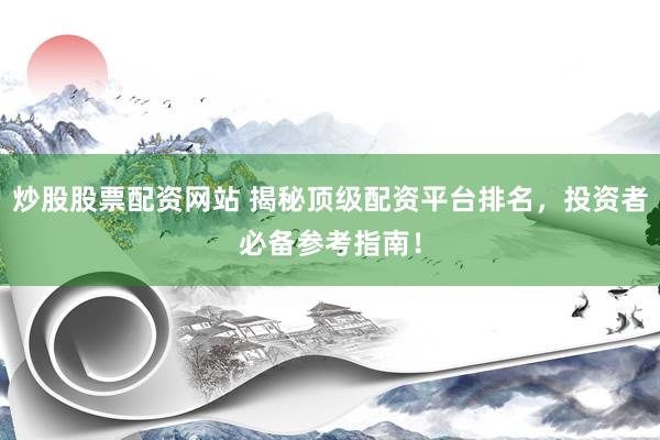 炒股股票配资网站 揭秘顶级配资平台排名，投资者必备参考指南！